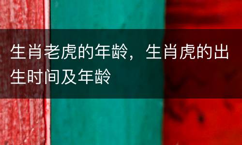 生肖老虎的年龄，生肖虎的出生时间及年龄