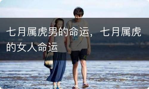七月属虎男的命运，七月属虎的女人命运