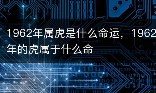 1962年属虎是什么命运，1962年的虎属于什么命