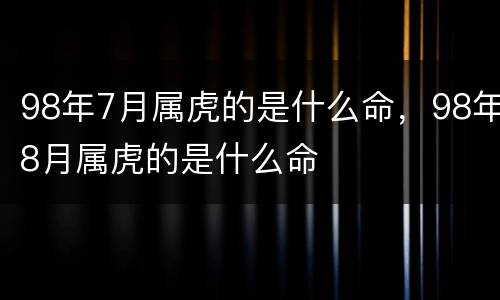98年7月属虎的是什么命，98年8月属虎的是什么命