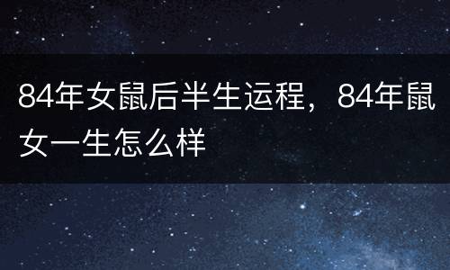 84年女鼠后半生运程，84年鼠女一生怎么样