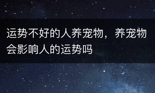运势不好的人养宠物，养宠物会影响人的运势吗
