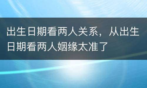 出生日期看两人关系，从出生日期看两人姻缘太准了