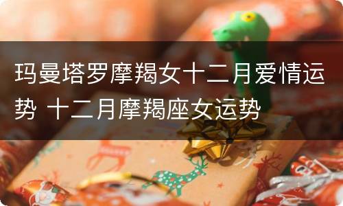 玛曼塔罗摩羯女十二月爱情运势 十二月摩羯座女运势