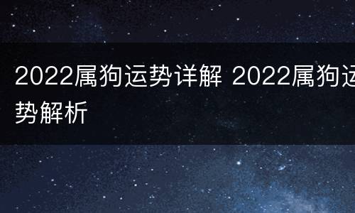 2022属狗运势详解 2022属狗运势解析