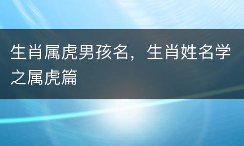 生肖属虎男孩名，生肖姓名学之属虎篇
