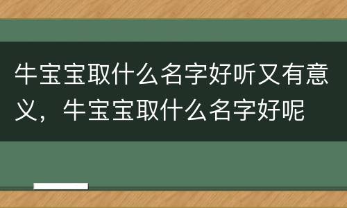 牛宝宝取什么名字好听又有意义，牛宝宝取什么名字好呢