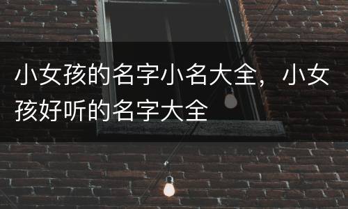 小女孩的名字小名大全，小女孩好听的名字大全