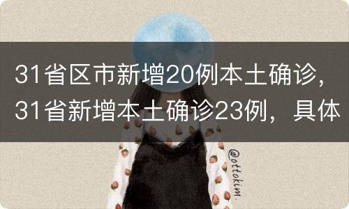 31省区市新增20例本土确诊，31省新增本土确诊23例，具体情况如何？