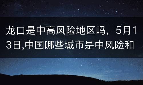 龙口是中高风险地区吗，5月13日,中国哪些城市是中风险和高风险区？