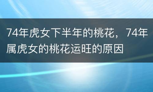 74年虎女下半年的桃花，74年属虎女的桃花运旺的原因
