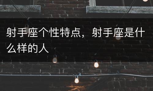 射手座个性特点，射手座是什么样的人