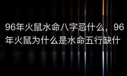 96年火鼠水命八字忌什么，96年火鼠为什么是水命五行缺什么