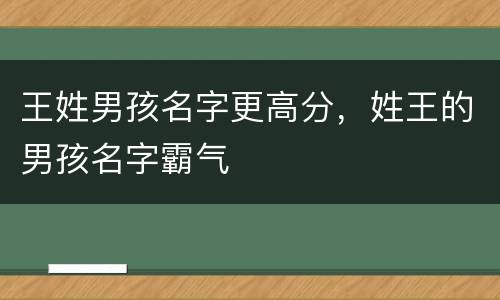 王姓男孩名字更高分，姓王的男孩名字霸气