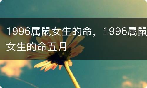 1996属鼠女生的命，1996属鼠女生的命五月