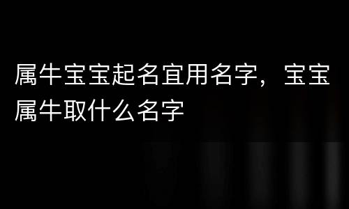 属牛宝宝起名宜用名字，宝宝属牛取什么名字