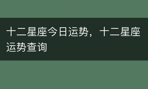 十二星座今日运势，十二星座运势查询