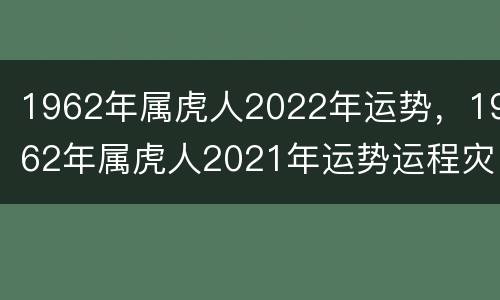 1962年属虎人2022年运势，1962年属虎人2021年运势运程灾难