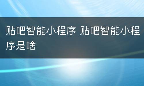 贴吧智能小程序 贴吧智能小程序是啥