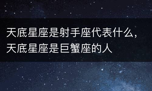 天底星座是射手座代表什么，天底星座是巨蟹座的人