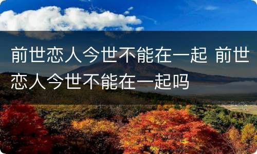 前世恋人今世不能在一起 前世恋人今世不能在一起吗