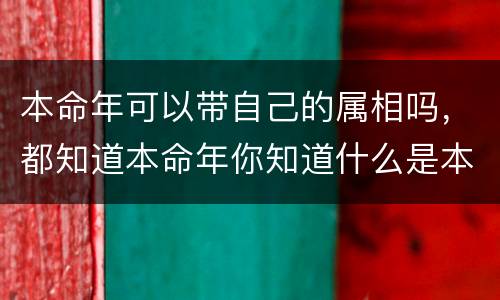 本命年可以带自己的属相吗，都知道本命年你知道什么是本命月本命