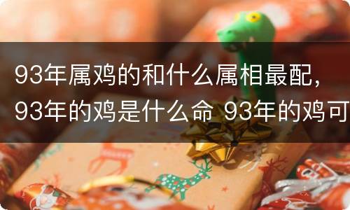 93年属鸡的和什么属相最配，93年的鸡是什么命 93年的鸡可