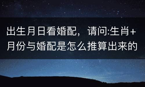 出生月日看婚配，请问:生肖+月份与婚配是怎么推算出来的?