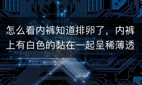 怎么看内裤知道排卵了，内裤上有白色的黏在一起呈稀薄透明拉丝状是排卵了吗