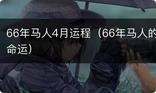 66年马人4月运程（66年马人的命运）
