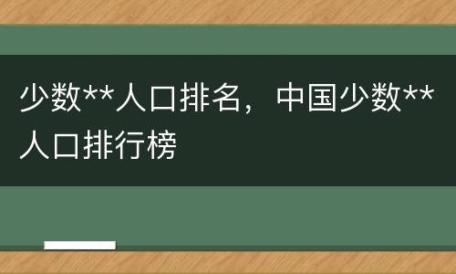 少数**人口排名，中国少数**人口排行榜