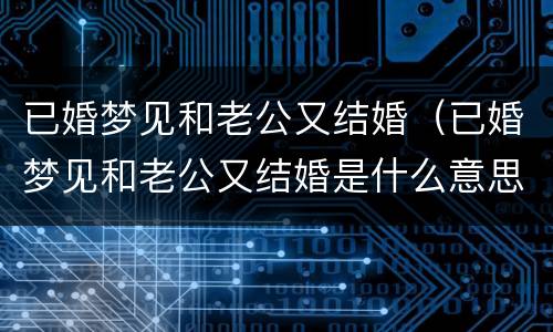 已婚梦见和老公又结婚（已婚梦见和老公又结婚是什么意思）