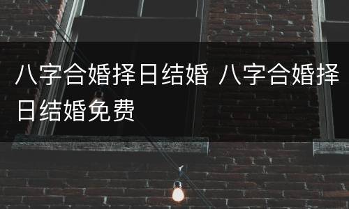 八字合婚择日结婚 八字合婚择日结婚免费