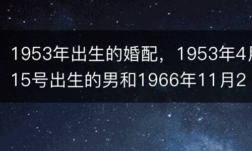 1953年出生的婚配，1953年4月15号出生的男和1966年11月2