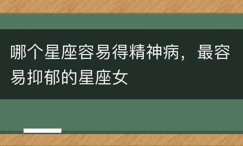 哪个星座容易得精神病，最容易抑郁的星座女