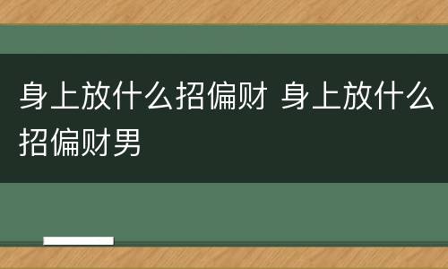 身上放什么招偏财 身上放什么招偏财男
