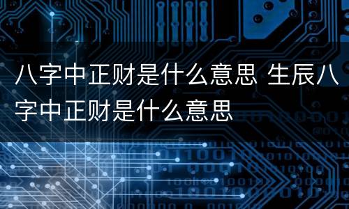 八字中正财是什么意思 生辰八字中正财是什么意思