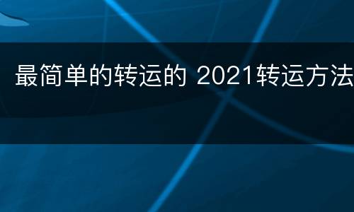 最简单的转运的 2021转运方法