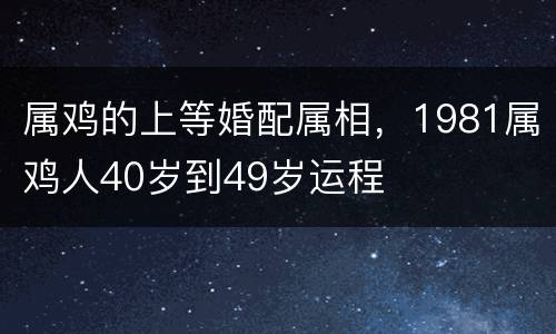 属鸡的上等婚配属相，1981属鸡人40岁到49岁运程