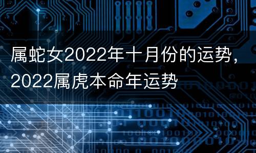 属蛇女2022年十月份的运势，2022属虎本命年运势