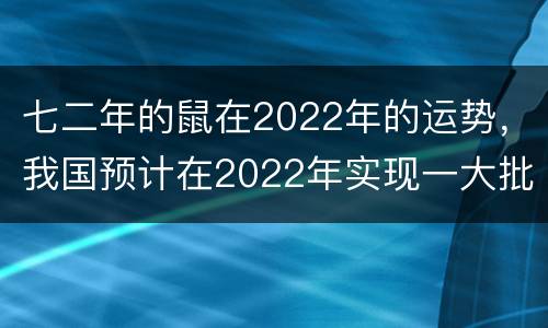 七二年的鼠在2022年的运势，我国预计在2022年实现一大批