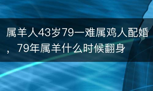 属羊人43岁79一难属鸡人配婚，79年属羊什么时候翻身