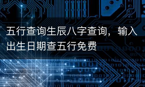 五行查询生辰八字查询，输入出生日期查五行免费