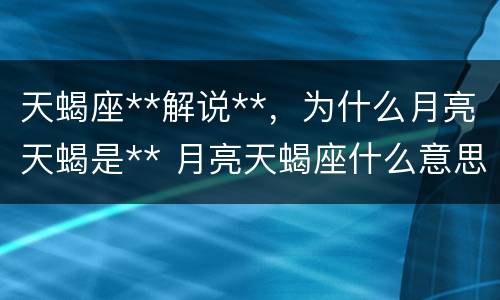 天蝎座**解说**，为什么月亮天蝎是** 月亮天蝎座什么意思
