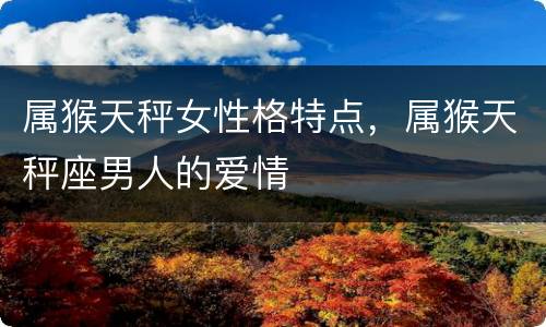 属猴天秤女性格特点，属猴天秤座男人的爱情