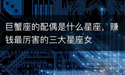 巨蟹座的配偶是什么星座，赚钱最厉害的三大星座女