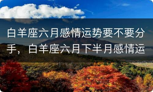 白羊座六月感情运势要不要分手，白羊座六月下半月感情运势