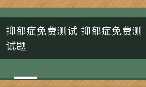 抑郁症免费测试 抑郁症免费测试题
