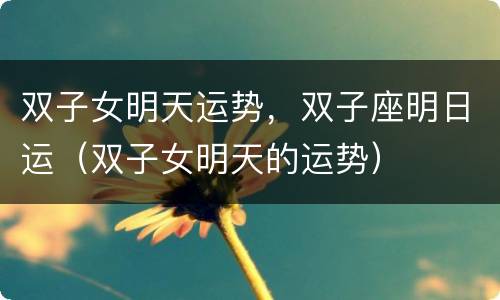 双子女明天运势，双子座明日运（双子女明天的运势）