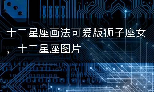 十二星座画法可爱版狮子座女，十二星座图片